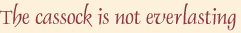 The cassock is not everlasting